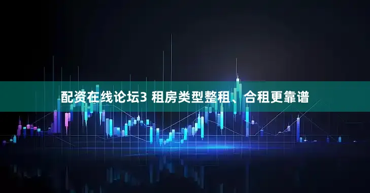 配资在线论坛3 租房类型整租、合租更靠谱