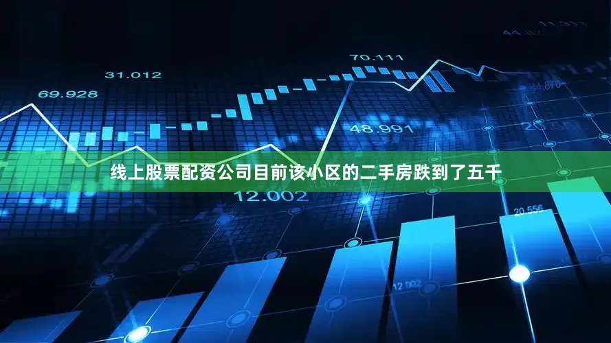 线上股票配资公司目前该小区的二手房跌到了五千