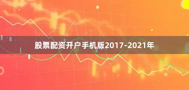 股票配资开户手机版2017-2021年