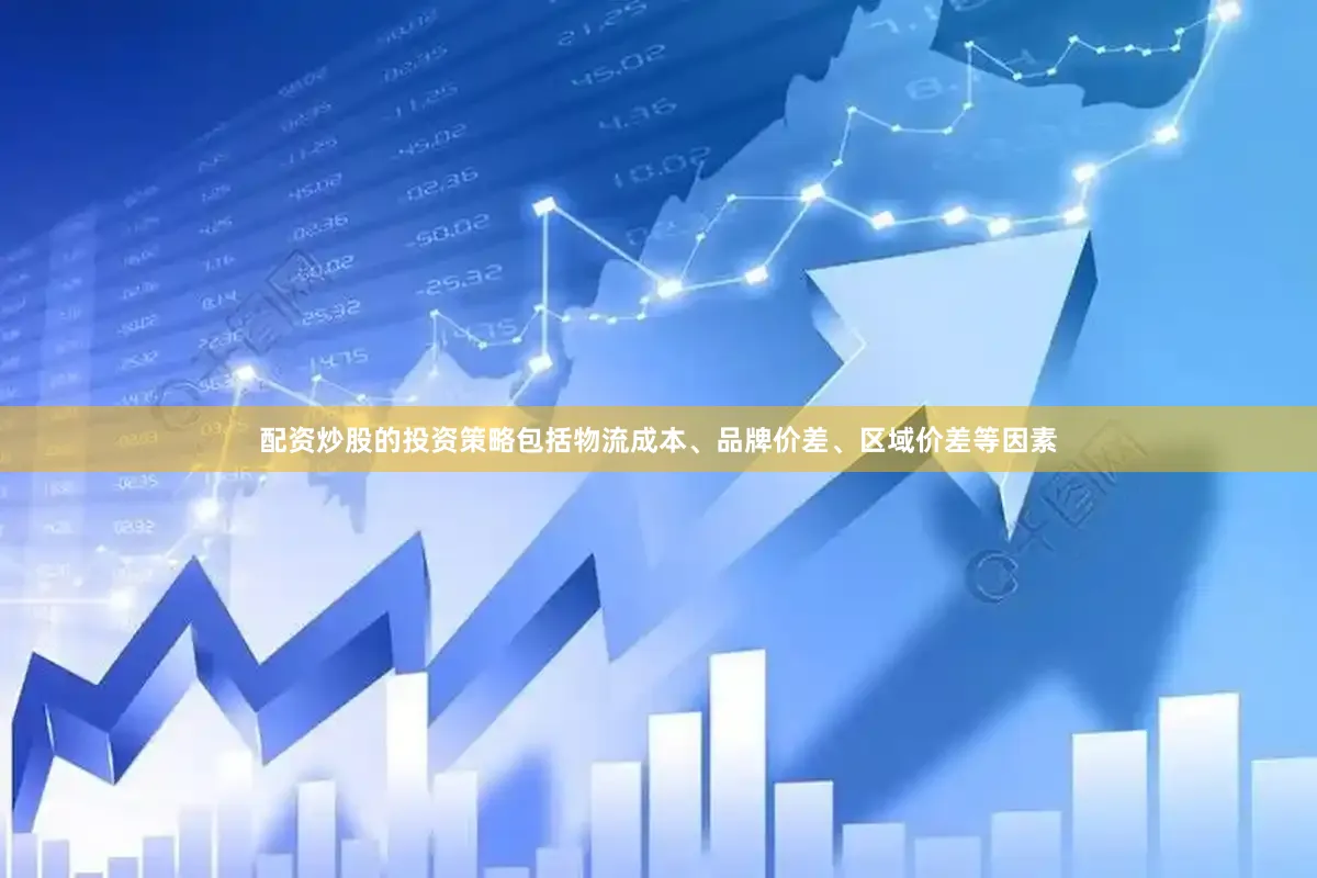 配资炒股的投资策略包括物流成本、品牌价差、区域价差等因素