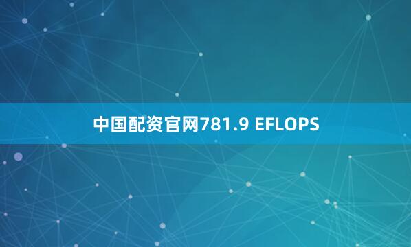 中国配资官网781.9 EFLOPS