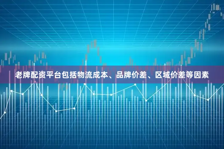老牌配资平台包括物流成本、品牌价差、区域价差等因素