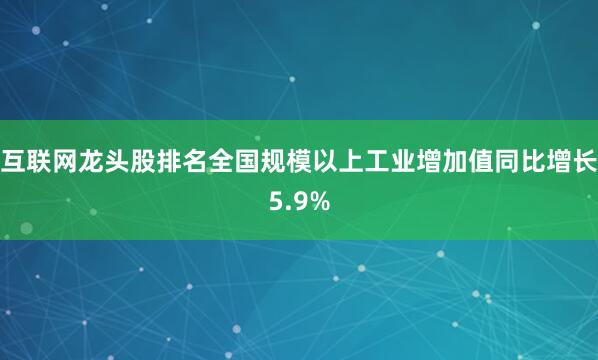 互联网龙头股排名全国规模以上工业增加值同比增长5.9%