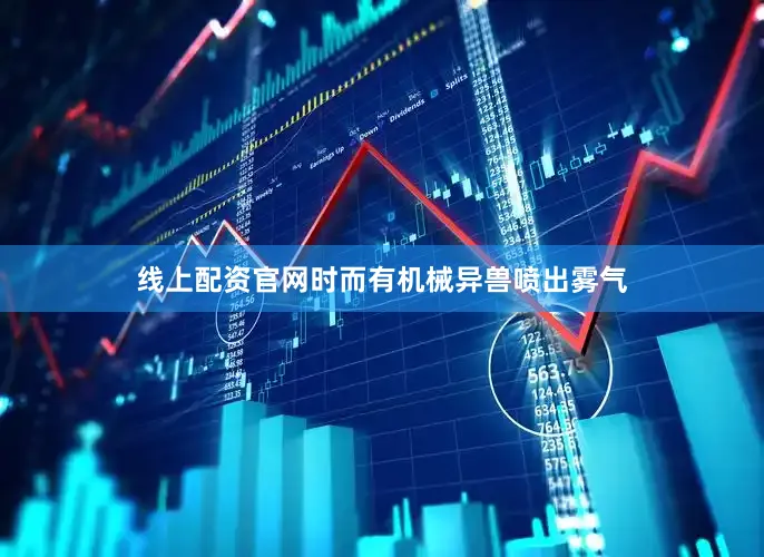 线上配资官网时而有机械异兽喷出雾气