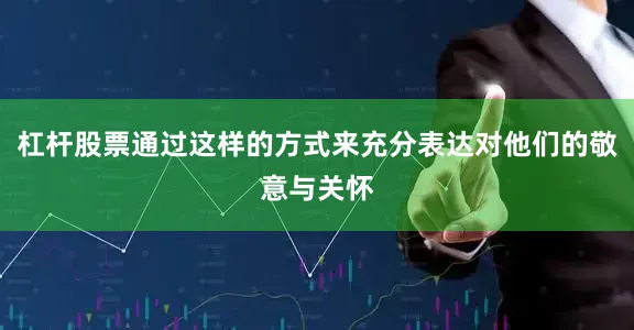 杠杆股票通过这样的方式来充分表达对他们的敬意与关怀