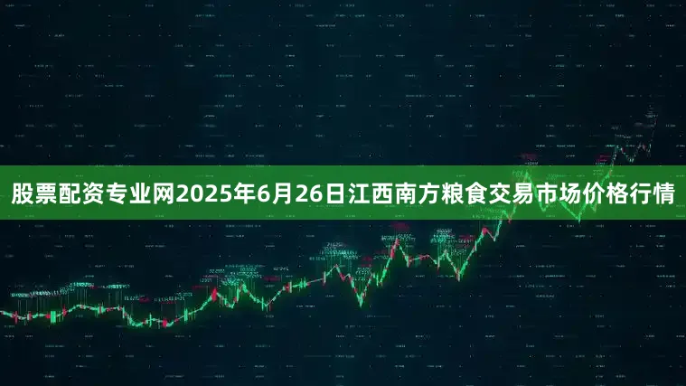 股票配资专业网2025年6月26日江西南方粮食交易市场价格行情