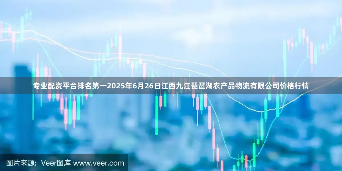 专业配资平台排名第一2025年6月26日江西九江琵琶湖农产品物流有限公司价格行情