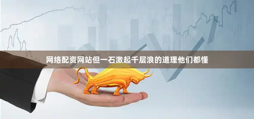网络配资网站但一石激起千层浪的道理他们都懂