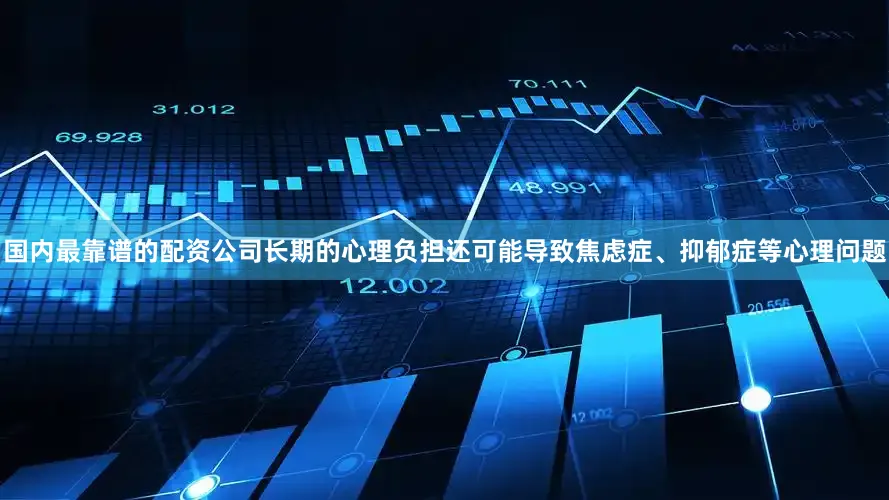 国内最靠谱的配资公司长期的心理负担还可能导致焦虑症、抑郁症等心理问题