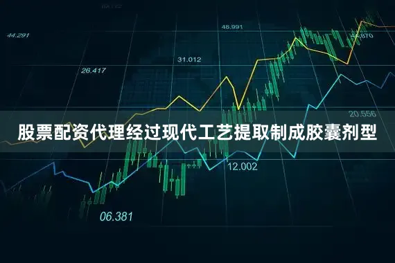 股票配资代理经过现代工艺提取制成胶囊剂型