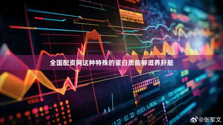全国配资网这种特殊的蛋白质能够滋养肝脏