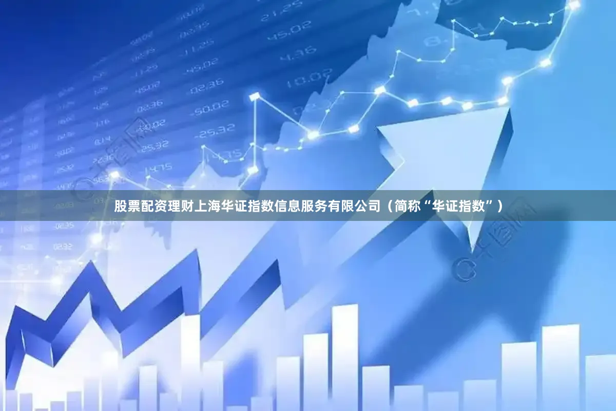 股票配资理财上海华证指数信息服务有限公司（简称“华证指数”）