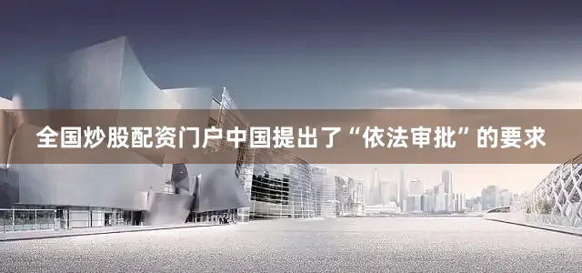 全国炒股配资门户中国提出了“依法审批”的要求