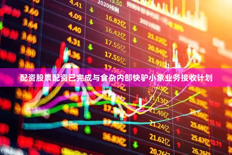 配资股票配资已完成与食杂内部快驴小象业务接收计划