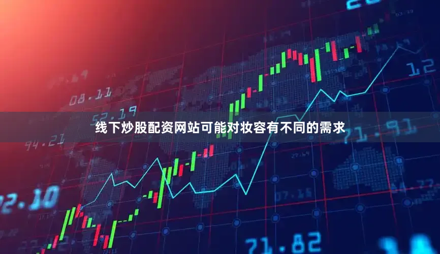 线下炒股配资网站可能对妆容有不同的需求
