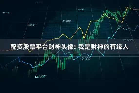 配资股票平台财神头像: 我是财神的有缘人