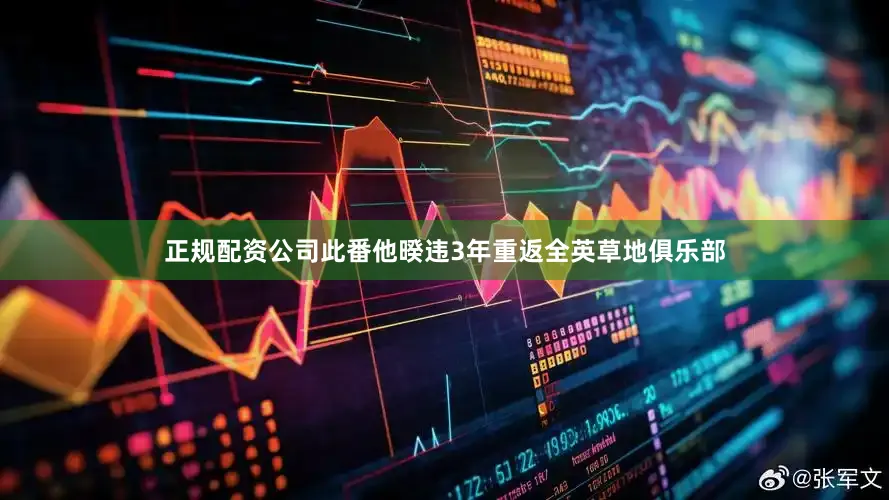 正规配资公司此番他暌违3年重返全英草地俱乐部