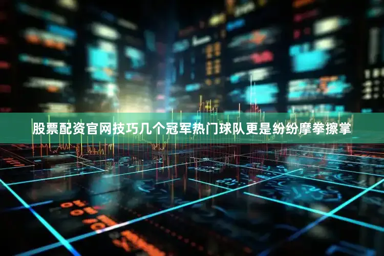 股票配资官网技巧　　几个冠军热门球队更是纷纷摩拳擦掌