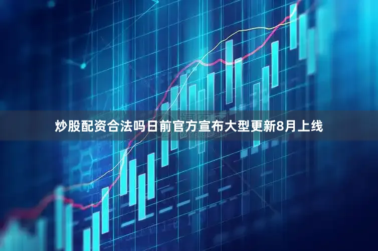 炒股配资合法吗日前官方宣布大型更新8月上线