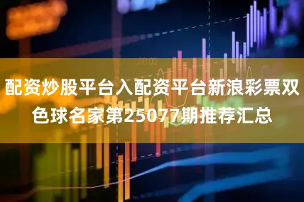 配资炒股平台入配资平台新浪彩票双色球名家第25077期推荐汇总