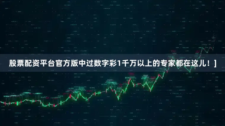 股票配资平台官方版中过数字彩1千万以上的专家都在这儿！]