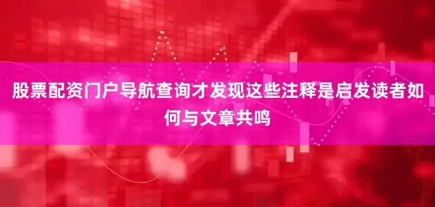 股票配资门户导航查询才发现这些注释是启发读者如何与文章共鸣