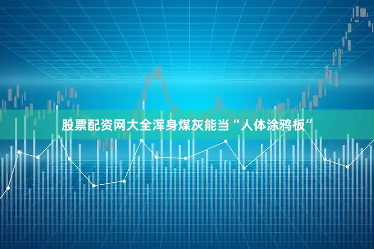 股票配资网大全浑身煤灰能当“人体涂鸦板”