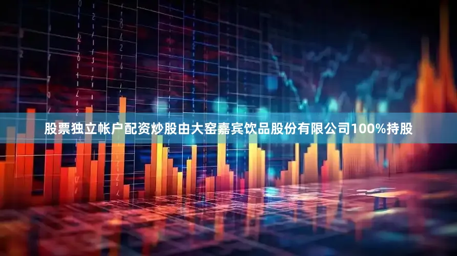 股票独立帐户配资炒股由大窑嘉宾饮品股份有限公司100%持股
