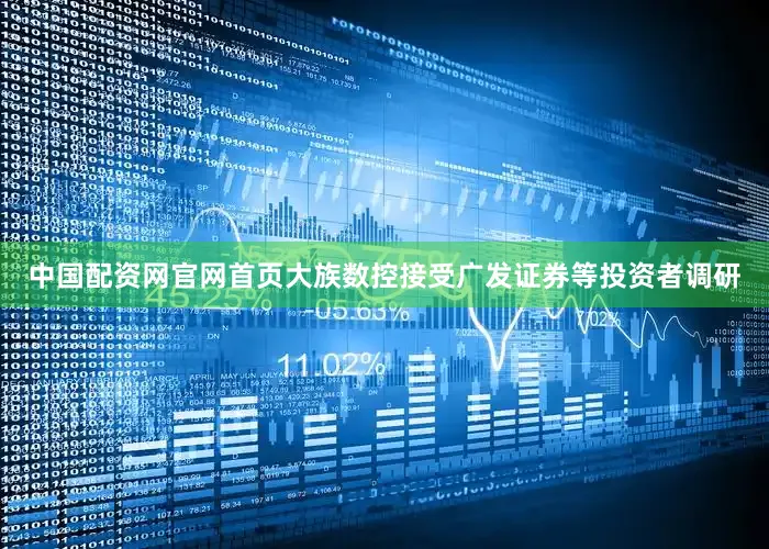 中国配资网官网首页大族数控接受广发证券等投资者调研