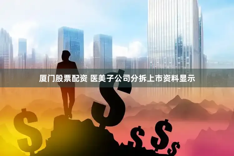 厦门股票配资 医美子公司分拆上市　　资料显示