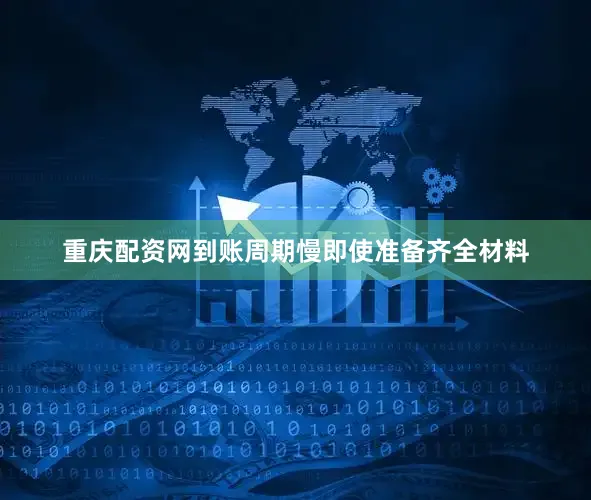 重庆配资网到账周期慢即使准备齐全材料