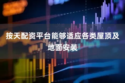 按天配资平台能够适应各类屋顶及地面安装