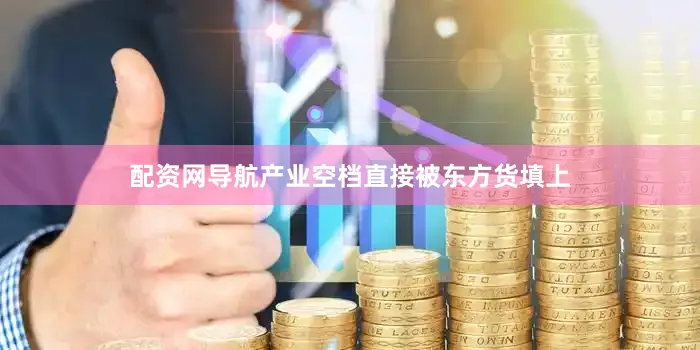 配资网导航产业空档直接被东方货填上