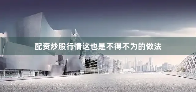 配资炒股行情这也是不得不为的做法