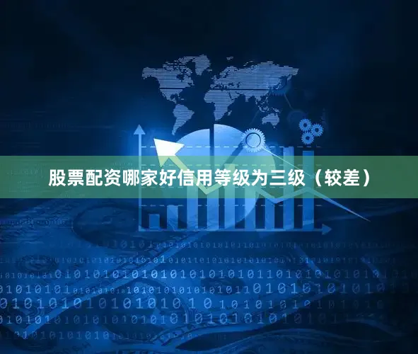 股票配资哪家好信用等级为三级（较差）