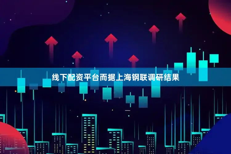 线下配资平台而据上海钢联调研结果