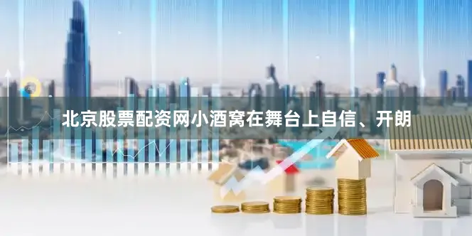 北京股票配资网小酒窝在舞台上自信、开朗