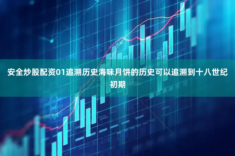 安全炒股配资01追溯历史海味月饼的历史可以追溯到十八世纪初期