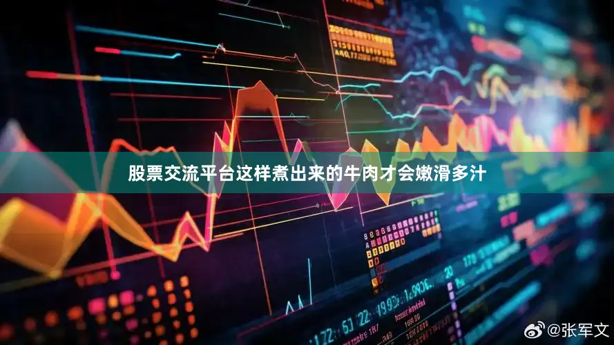 股票交流平台这样煮出来的牛肉才会嫩滑多汁