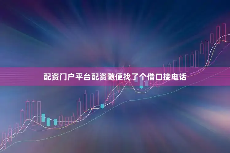 配资门户平台配资随便找了个借口接电话