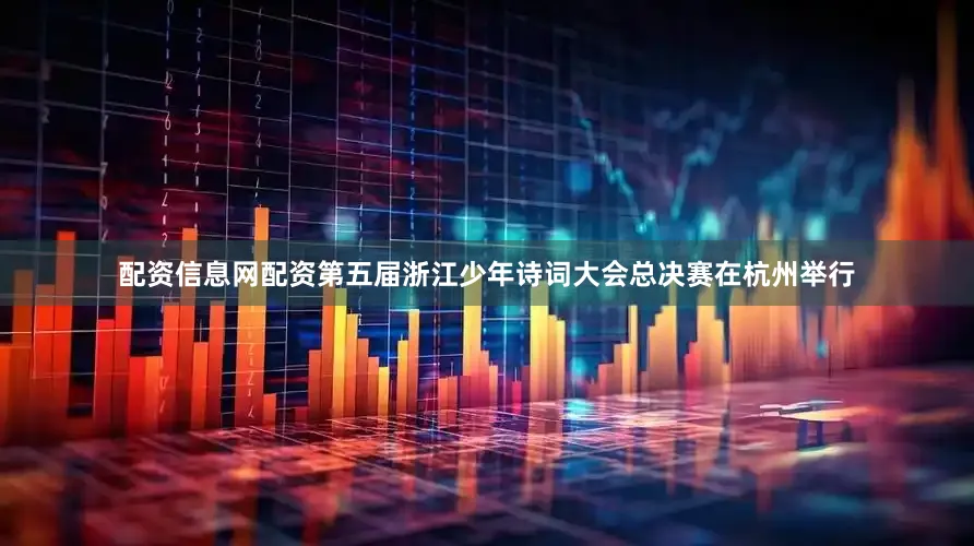 配资信息网配资第五届浙江少年诗词大会总决赛在杭州举行