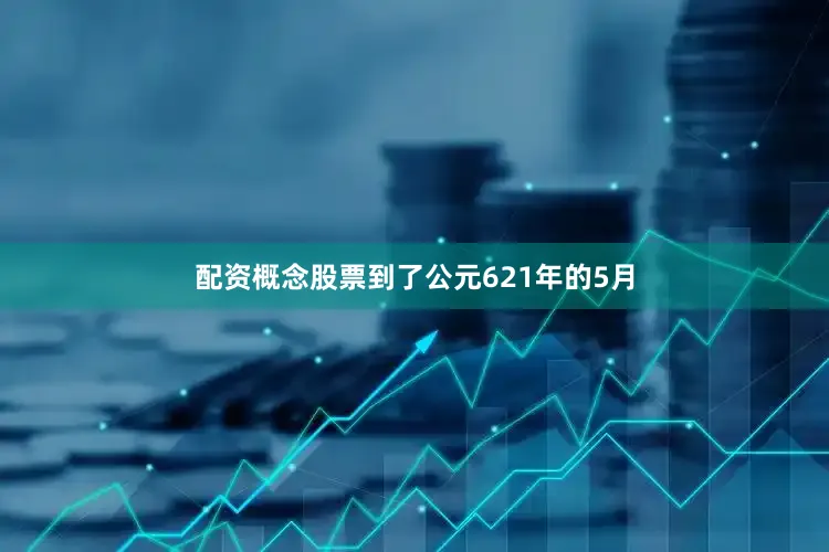 配资概念股票到了公元621年的5月